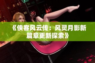 《侠客风云传：风灵月影新篇章更新探索》