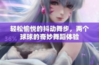 轻松愉悦的抖动舞步，两个球球的奇妙舞蹈体验