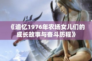 《追忆1976年农场女儿们的成长故事与奋斗历程》