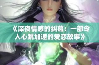 《深夜情感的纠葛：一部令人心跳加速的爱恋故事》
