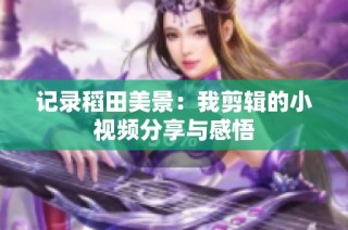 记录稻田美景：我剪辑的小视频分享与感悟