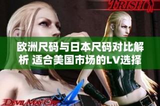 欧洲尺码与日本尺码对比解析 适合美国市场的LV选择指南