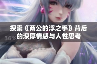 探索《两公的浮之手》背后的深厚情感与人性思考