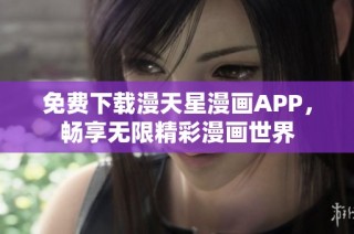 免费下载漫天星漫画APP，畅享无限精彩漫画世界