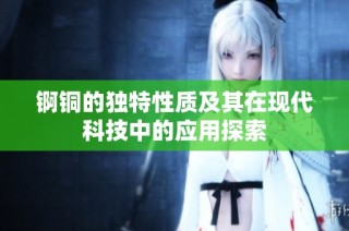 锕铜的独特性质及其在现代科技中的应用探索