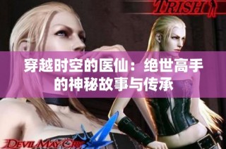 穿越时空的医仙：绝世高手的神秘故事与传承