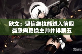 欧文：坚信维拉能进入前四 曼联需更换主帅并排第五到第八名