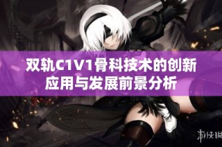 双轨C1V1骨科技术的创新应用与发展前景分析