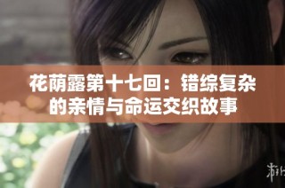 花荫露第十七回：错综复杂的亲情与命运交织故事