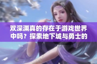 双深渊真的存在于游戏世界中吗？探索地下城与勇士的奥秘