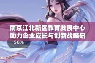 南京江北新区教育发展中心助力企业成长与创新战略研究