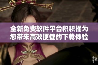 全新免费软件平台积积桶为您带来高效便捷的下载体验