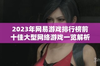 2023年网易游戏排行榜前十佳大型网络游戏一览解析