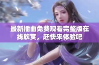 最新插曲免费观看完整版在线欣赏，赶快来体验吧