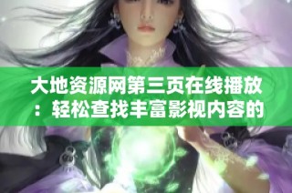 大地资源网第三页在线播放：轻松查找丰富影视内容的方法分享