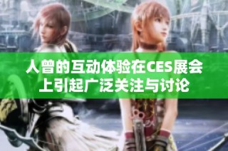 人曾的互动体验在CES展会上引起广泛关注与讨论