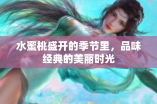 水蜜桃盛开的季节里，品味经典的美丽时光