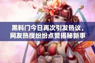 黑料门今日再次引发热议，网友热搜纷纷点赞揭秘新事件