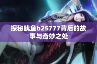 探秘鱿鱼b25777背后的故事与奇妙之处