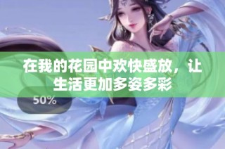 在我的花园中欢快盛放，让生活更加多姿多彩
