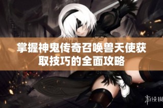 掌握神鬼传奇召唤兽天使获取技巧的全面攻略
