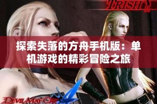 探索失落的方舟手机版：单机游戏的精彩冒险之旅