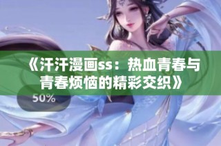 《汗汗漫画ss：热血青春与青春烦恼的精彩交织》