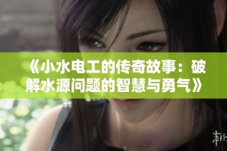 《小水电工的传奇故事：破解水源问题的智慧与勇气》