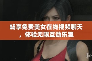 畅享免费美女在线视频聊天，体验无限互动乐趣