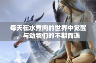每天在水煮肉的世界中觉醒，与动物们的不期而遇