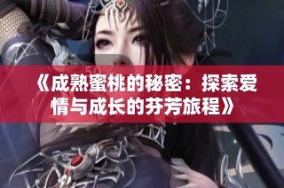 《成熟蜜桃的秘密：探索爱情与成长的芬芳旅程》