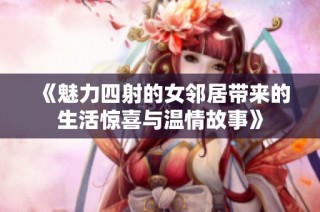《魅力四射的女邻居带来的生活惊喜与温情故事》