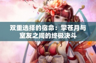 双重选择的宿命：擎苍月与室友之间的终极决斗