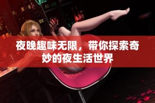 夜晚趣味无限，带你探索奇妙的夜生活世界