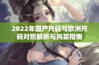2022年国产尺码与欧洲尺码对照解析与购买指南