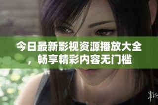 今日最新影视资源播放大全，畅享精彩内容无门槛