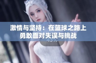 激情与坚持：在篮球之路上勇敢面对失误与挑战