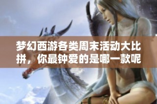 梦幻西游各类周末活动大比拼，你最钟爱的是哪一款呢