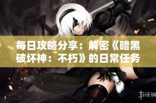 每日攻略分享：解密《暗黑破坏神：不朽》的日常任务与玩法技巧
