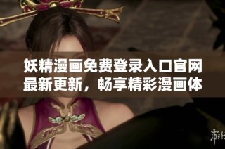 妖精漫画免费登录入口官网最新更新，畅享精彩漫画体验