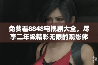 免费看8848电视剧大全，尽享二年级精彩无限的观影体验