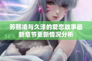 苏熙凌与久泽的爱恋故事最新章节更新情况分析