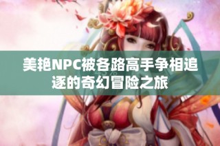 美艳NPC被各路高手争相追逐的奇幻冒险之旅