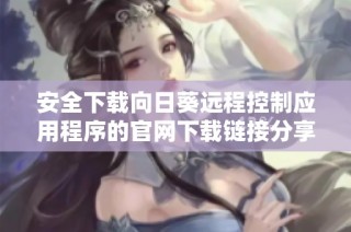 安全下载向日葵远程控制应用程序的官网下载链接分享