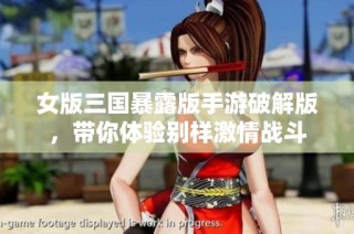 女版三国暴露版手游破解版，带你体验别样激情战斗