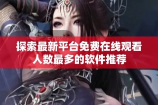 探索最新平台免费在线观看人数最多的软件推荐