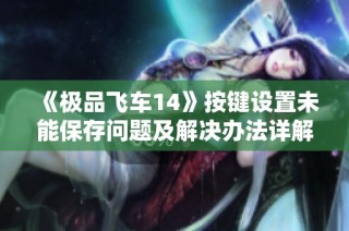 《极品飞车14》按键设置未能保存问题及解决办法详解