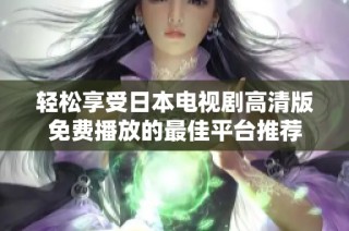轻松享受日本电视剧高清版免费播放的最佳平台推荐