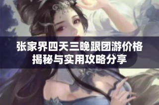 张家界四天三晚跟团游价格揭秘与实用攻略分享