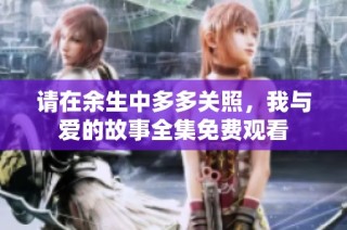 请在余生中多多关照，我与爱的故事全集免费观看